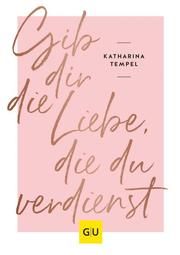 Gib dir die Liebe, die du verdienst Tempel, Katharina 9783833870415