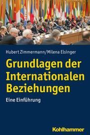 Grundlagen der Internationalen Beziehungen Zimmermann, Hubert/Elsinger, Milena 9783170323971