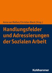 Handlungsfelder und Adressierungen der Sozialen Arbeit Anne van Rießen/Christian Bleck 9783170398467