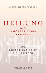 Heilung als schöpferischer Prozess Platsch, Klaus-Dieter 9783903072886