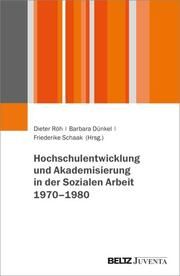 Hochschulentwicklung und Akademisierung in der Sozialen Arbeit 1960-1980 Dieter Röh/Barbara Dünkel/Friederike Schaak 9783779973317