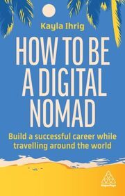 How to Be a Digital Nomad Ihrig, Kayla 9781398613058