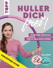 Huller dich frei! mit Elli Hoop. Stark und glücklich durch Hula Hoop Fitness. Hoop, Elli 9783772445545