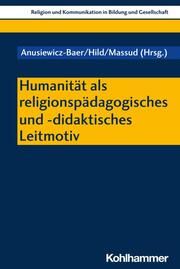 Humanität als religionspädagogisches und -didaktisches Leitmotiv Sandra Anusiewicz-Baer/Christian Hild/Abdel-Hafiez Massud 9783170437623