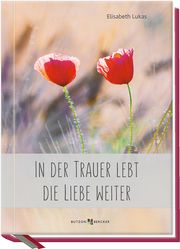 In der Trauer lebt die Liebe weiter Lukas, Elisabeth 9783766626349