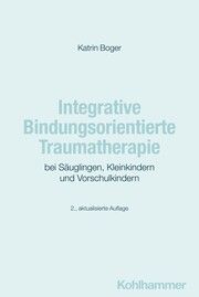 Integrative Bindungsorientierte Traumatherapie bei Säuglingen, Kleinkindern und Vorschulkindern Boger, Katrin 9783170447646