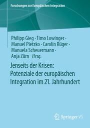 Jenseits der Krisen: Potenziale der europäischen Integration im 21. Jahrhundert Philipp Gieg/Timo Lowinger/Manuel Pietzko u a 9783658416072