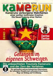 Kamerun, wir sagen Nein 4: verborgene Wahrheiten einer weißen kolonialen Kreation - die Neuerfindung einer Nation, Gefangen im eigenen Schweigen, die unbeachteten Traumata Kameruns und der Zorn der Vorfahren Dantse, Dantse 9783910273696