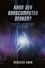 Kann der Bordcomputer denken? Roboter, Androiden & Hologramme in Star Trek Haar, Rebecca 9783986664114