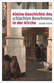 Kleine Geschichte des schlechten Benehmens in der Kirche Fuchs, Guido (Dr.) 9783791732466
