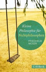 Kleine Philosophie für Nichtphilosophen Moser, Friedhelm 9783406741937