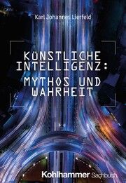 Künstliche Intelligenz: Mythos und Wahrheit Lierfeld, Karl Johannes 9783170449602