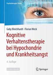 Kognitive Verhaltenstherapie bei Hypochondrie und Krankheitsangst Bleichhardt, Gaby (Dr.)/Weck, Florian (Prof. Dr.) 9783662579404