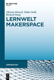 Lernwelt Makerspace Viktoria Heinzel/Tobias Seidl/Richard Stang 9783110662283