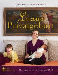 Luxus Privatgeburt - Hausgeburten in Wort und Bild Eirich, Martina/Oblasser, Caroline 9783902647153