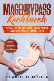 Magenbypass Kochbuch: So müssen Sie sich nach einer Adipositas OP ernähren - Inklusive 100 Rezepte für alle Tagesmahlzeiten, Wochenplaner und Nährwertangaben Müller, Charlotte 9783989101487