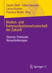 Medien- und Kommunikationswissenschaft der Zukunft Sandra Diehl/Tobias Eberwein/Larissa Krainer u a 9783658450397