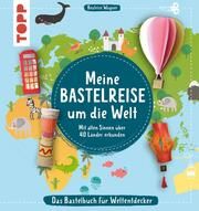 Meine Bastelreise um die Welt - Das Bastelbuch für Weltentdecker Wagner, Beatrice 9783735890696