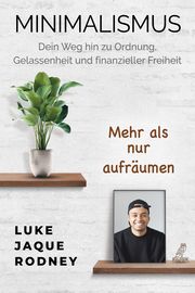 Minimalismus - Dein Weg hin zu Ordnung, Gelassenheit und finanzieller Freiheit Jaque-Rodney, Luke 9783969671955