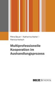 Multiprofessionelle Kooperation im Aushandlungsprozess Bauer, Petra/Harter, Katharina/Keitsch, Patricia 9783779938514