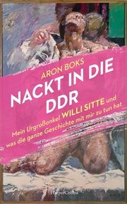 Nackt in die DDR. Mein Urgroßonkel Willi Sitte und was die ganze Geschichte mit mir zu tun hat Boks, Aron 9783365003107