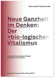 Neue Ganzheit im Denken: Der 'bio-logische' Vitalismus Vollenweider, Hans Jakob 9783868882001