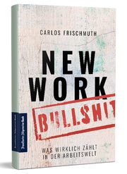 New Work Bullshit: Was wirklich zählt in der Arbeitswelt Frischmuth, Carlos 9783962510961