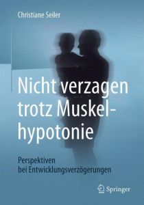 Nicht verzagen trotz Muskelhypotonie Seiler, Christiane 9783662538470