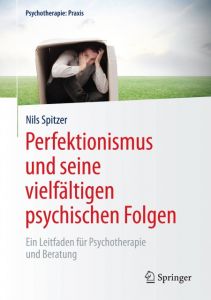 Perfektionismus und seine vielfältigen psychischen Folgen Spitzer, Nils 9783662474754