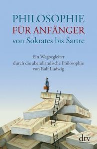 Philosophie für Anfänger von Sokrates bis Sartre Ludwig, Ralf 9783423348249