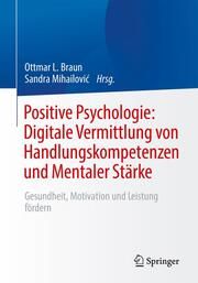 Positive Psychologie: Digitale Vermittlung von Handlungskompetenzen und Mentaler Stärke Ottmar L Braun/Sandra Mihailovic 9783662654538