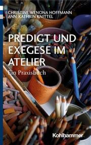 Predigt und Exegese im Atelier Hoffmann, Christine Wenona/Knittel, Ann-Kathrin 9783170416543