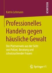 Professionelles Handeln gegen häusliche Gewalt Lehmann, Katrin 9783658107994