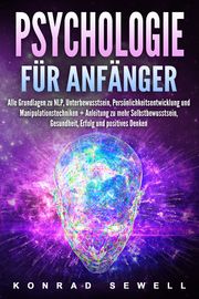 Psychologie für Anfänger: Alle Grundlagen zu NLP, Unterbewusstsein, Persönlichkeitsentwicklung und Manipulationstechniken +Anleitung zu mehr Selbstbewusstsein, Gesundheit, Erfolg und positives Denken Sewell, Konrad 9783989371422