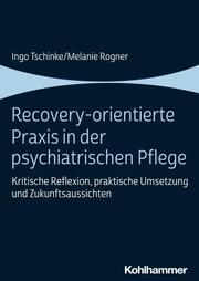 Recovery-orientierte Praxis in der psychiatrischen Pflege Tschinke, Ingo/Rogner, Melanie 9783170421943