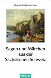 Sagen und Märchen aus der Sächsischen Schweiz Gundula Hubrich-Messow 9783898767088