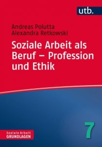 Soziale Arbeit als Beruf - Profession und Ethik Polutta, Andreas (Prof. Dr.)/Retkowski, Alexandra (Prof. Dr.) 9783825245771