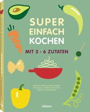 Super Einfach Kochen - Mit 3-6 Zutaten Arnoult, Natacha/Knudsen, Lene/Black, Keda u a 9789463591270