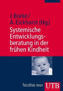 Systemische Entwicklungsberatung in der frühen Kindheit Borke, Jörn (Dr.)/Eickhorst, Andreas (Dr.) 9783825231415