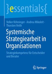 Systemische Strategiearbeit in Organisationen Köhninger, Volker/Mikoleit, Andrea/Veith, Thorsten 9783658370909