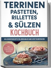 Terrinen, Pasteten, Rillettes und Sülzen Kochbuch: Die leckersten Rezepte für jeden Anlass ganz leicht selber machen - inkl. vegetarischen, süßen & Soßen Rezepten Troff, Daniel 9783969306819