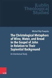 The Christological Metaphors of Wine, Water, and Bread in the Gospel of John in Relation to Their Sapiential Background Poweska, Michal Filip 9783525500989