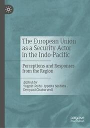 The European Union as a Security Actor in the Indo-Pacific Yogesh Joshi/Ippeita Nishida/Devyani Chaturvedi 9789819744527