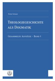 Theologiegeschichte als Dogmatik. Eine Dogmatik aus theologiegeschichtlichen Aufsätzen Grosse, Sven 9783374072033