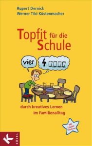 Topfit für die Schule durch kreatives Lernen im Familienalltag Dernick, Rupert (Dr.)/Küstenmacher, Werner Tiki 9783466307777