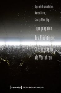 Topographien des Flüchtigen: Choreographie als Verfahren Gabriele Brandstetter/Maren Butte/Kirsten Maar 9783837629439