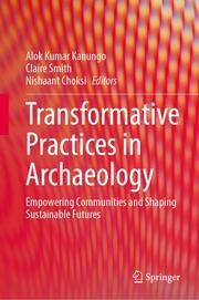 Transformative Practices in Archaeology Alok Kumar Kanungo/Claire Smith/Nishaant Choksi 9789819731220