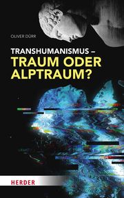 Transhumanismus - Traum oder Alptraum? Dürr, Oliver 9783451397530