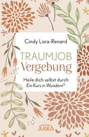 Traumjob Vergebung. Heile dich selbst durch 'Ein Kurs in Wundern' Lora-Renard, Cindy 9783954474851