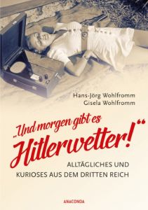 'Und morgen gibt es Hitlerwetter!' - Alltägliches und Kurioses aus dem Dritten Reich Wohlfromm, Hans-Jörg/Wohlfromm, Gisela 9783730605172